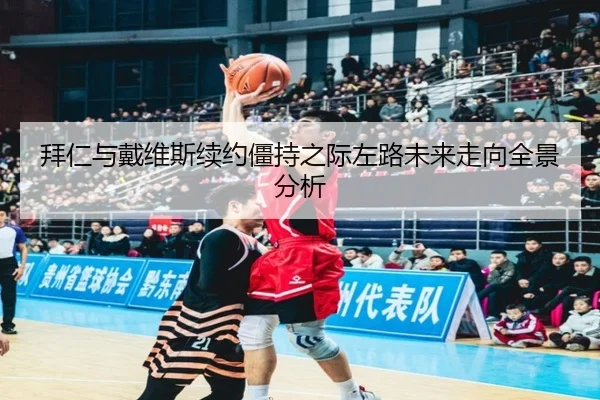 拜仁与戴维斯续约僵持之际左路未来走向全景分析