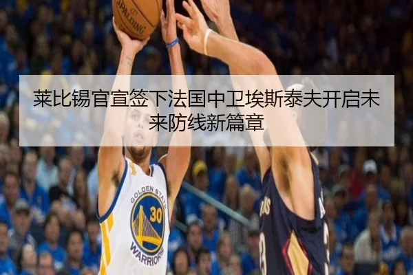 莱比锡官宣签下法国中卫埃斯泰夫开启未来防线新篇章