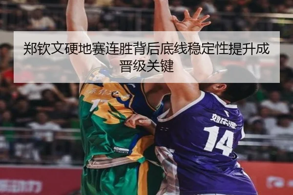 郑钦文硬地赛连胜背后底线稳定性提升成晋级关键